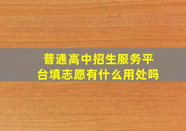 普通高中招生服务平台填志愿有什么用处吗