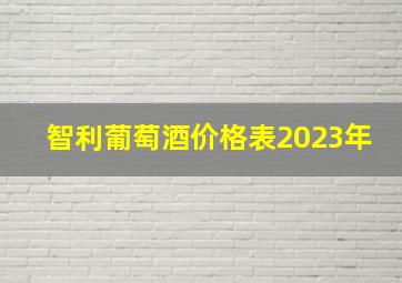 智利葡萄酒价格表2023年