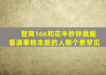 智商166和花半秒钟就能看清事物本质的人哪个更罕见