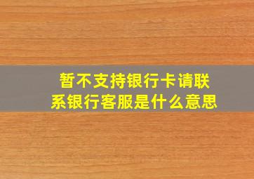 暂不支持银行卡请联系银行客服是什么意思