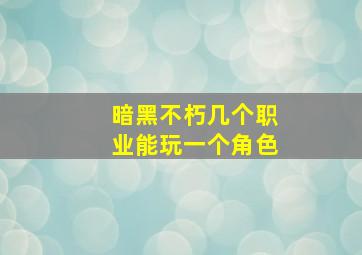 暗黑不朽几个职业能玩一个角色