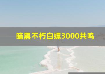 暗黑不朽白嫖3000共鸣