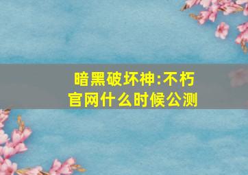 暗黑破坏神:不朽官网什么时候公测