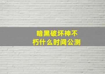 暗黑破坏神不朽什么时间公测