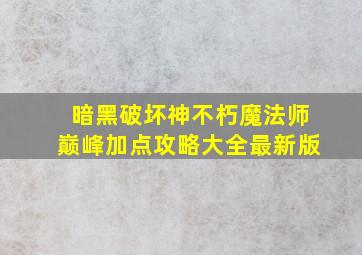 暗黑破坏神不朽魔法师巅峰加点攻略大全最新版