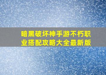 暗黑破坏神手游不朽职业搭配攻略大全最新版