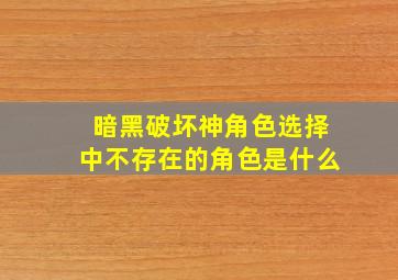 暗黑破坏神角色选择中不存在的角色是什么