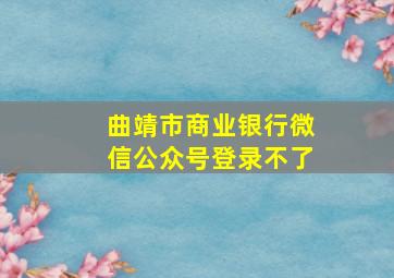 曲靖市商业银行微信公众号登录不了