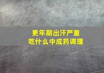 更年期出汗严重吃什么中成药调理