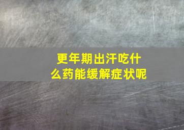 更年期出汗吃什么药能缓解症状呢