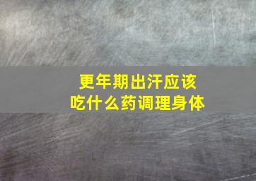 更年期出汗应该吃什么药调理身体