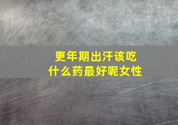 更年期出汗该吃什么药最好呢女性