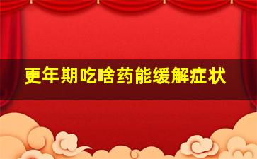 更年期吃啥药能缓解症状