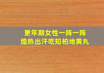 更年期女性一阵一阵燥热出汗吃知柏地黄丸