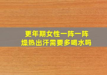 更年期女性一阵一阵燥热出汗需要多喝水吗