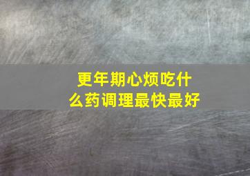 更年期心烦吃什么药调理最快最好