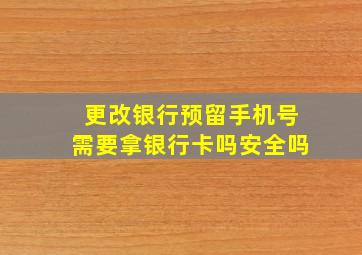 更改银行预留手机号需要拿银行卡吗安全吗