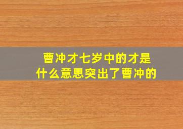 曹冲才七岁中的才是什么意思突出了曹冲的