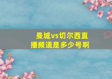 曼城vs切尔西直播频道是多少号啊