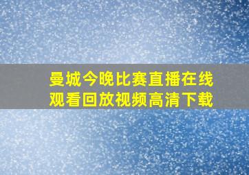 曼城今晚比赛直播在线观看回放视频高清下载