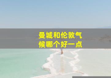 曼城和伦敦气候哪个好一点