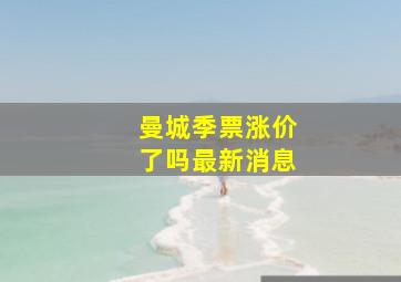 曼城季票涨价了吗最新消息