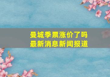 曼城季票涨价了吗最新消息新闻报道