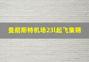 曼彻斯特机场23l起飞集锦