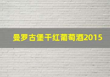 曼罗古堡干红葡萄酒2015