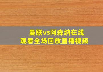 曼联vs阿森纳在线观看全场回放直播视频