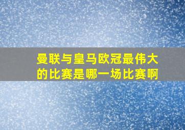 曼联与皇马欧冠最伟大的比赛是哪一场比赛啊