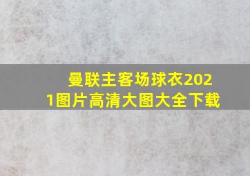 曼联主客场球衣2021图片高清大图大全下载