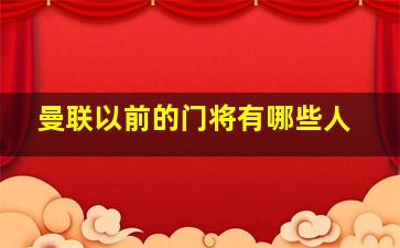 曼联以前的门将有哪些人