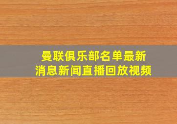 曼联俱乐部名单最新消息新闻直播回放视频