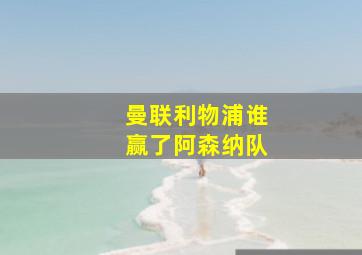 曼联利物浦谁赢了阿森纳队