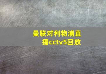 曼联对利物浦直播cctv5回放