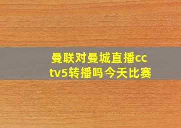 曼联对曼城直播cctv5转播吗今天比赛