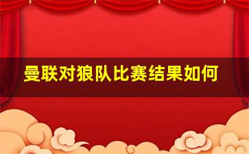 曼联对狼队比赛结果如何