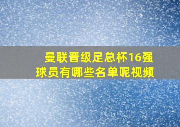 曼联晋级足总杯16强球员有哪些名单呢视频