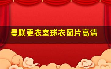 曼联更衣室球衣图片高清