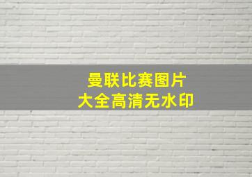 曼联比赛图片大全高清无水印