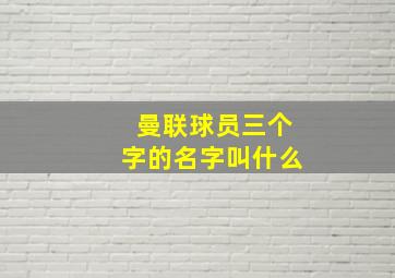 曼联球员三个字的名字叫什么