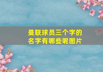 曼联球员三个字的名字有哪些呢图片