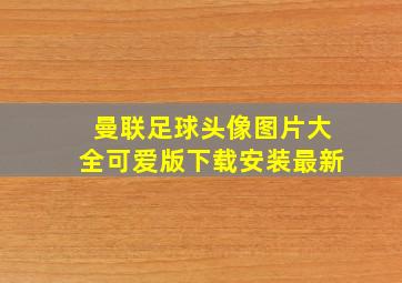 曼联足球头像图片大全可爱版下载安装最新