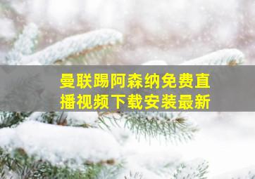 曼联踢阿森纳免费直播视频下载安装最新