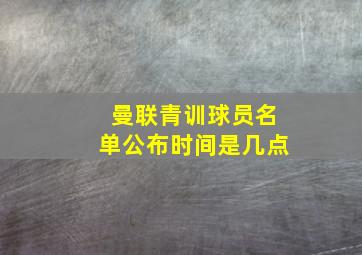 曼联青训球员名单公布时间是几点