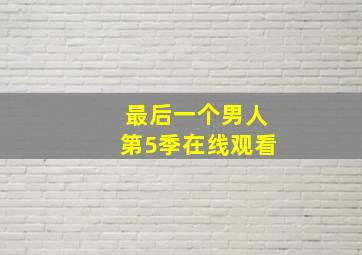 最后一个男人第5季在线观看