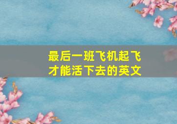 最后一班飞机起飞才能活下去的英文