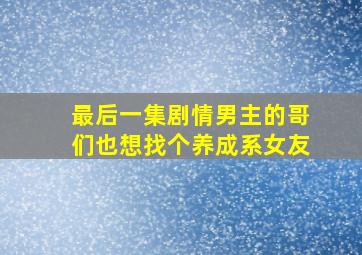 最后一集剧情男主的哥们也想找个养成系女友