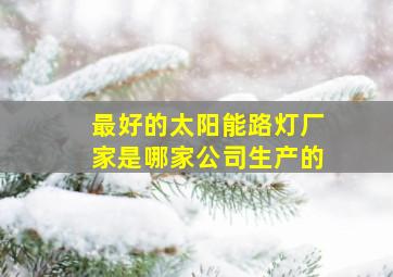 最好的太阳能路灯厂家是哪家公司生产的